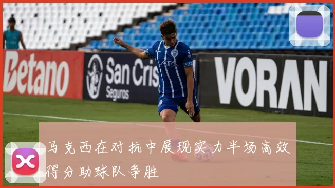马克西在对抗中展现实力半场高效得分助球队争胜