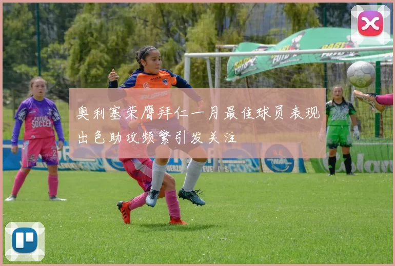 奥利塞荣膺拜仁一月最佳球员表现出色助攻频繁引发关注
