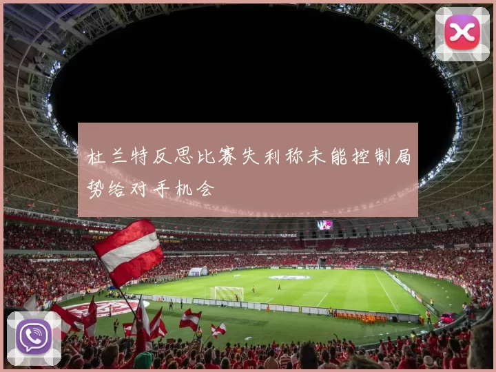 杜兰特反思比赛失利称未能控制局势给对手机会