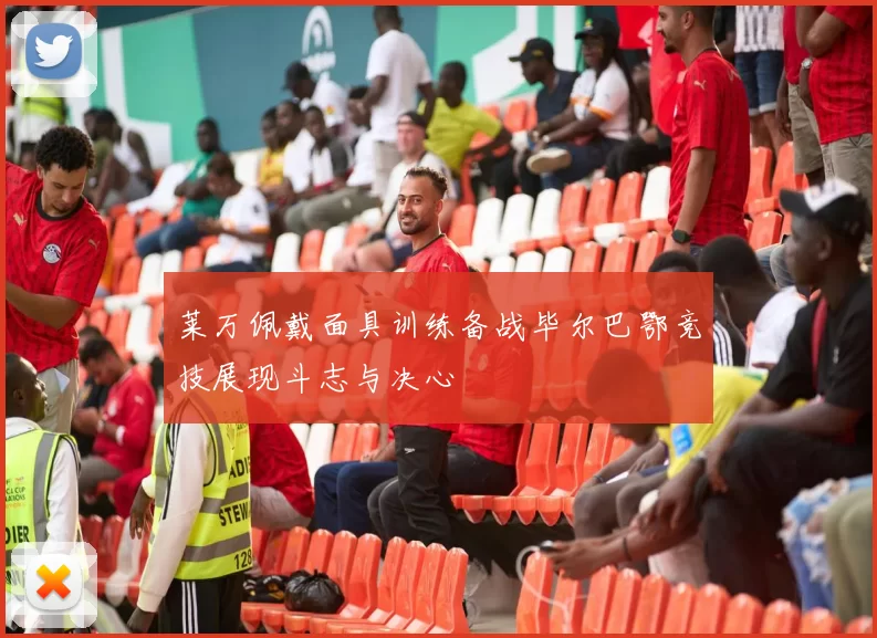 莱万佩戴面具训练备战毕尔巴鄂竞技展现斗志与决心