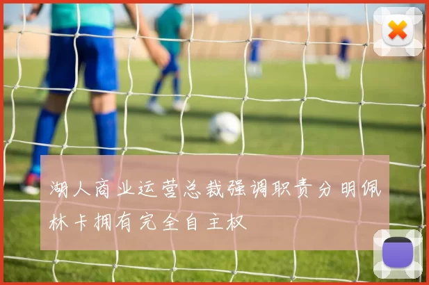 湖人商业运营总裁强调职责分明佩林卡拥有完全自主权