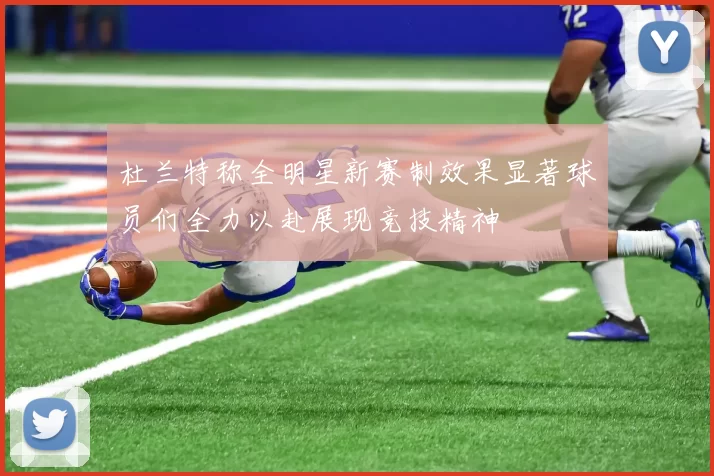 杜兰特称全明星新赛制效果显著球员们全力以赴展现竞技精神