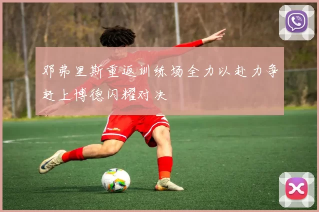 邓弗里斯重返训练场全力以赴力争赶上博德闪耀对决