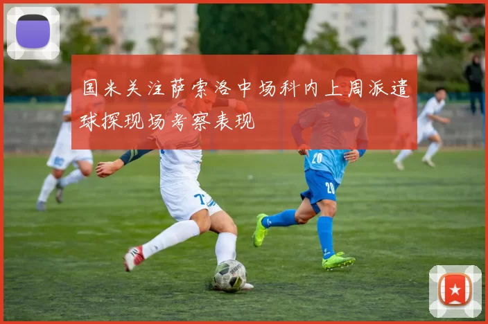 国米关注萨索洛中场科内上周派遣球探现场考察表现